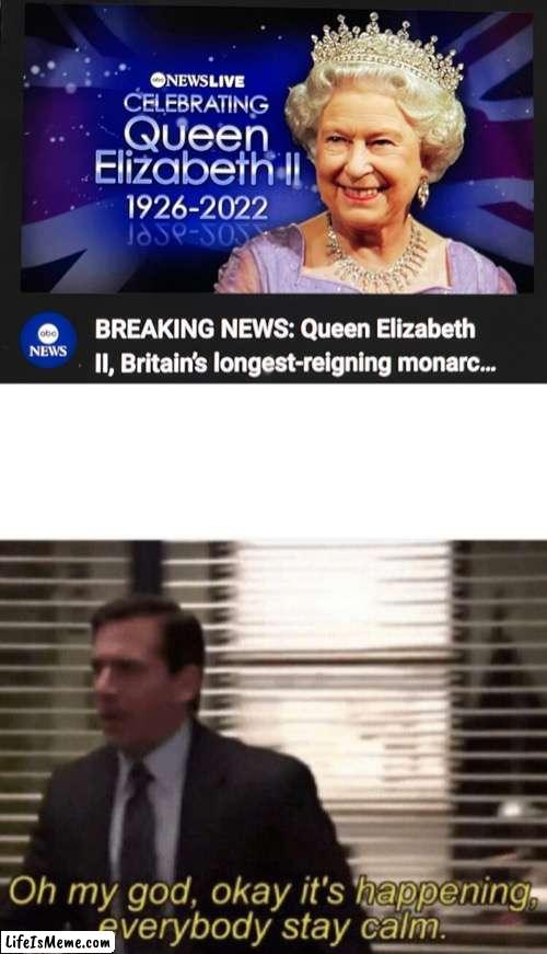 The final meme | image tagged in oh my god okay it's happening everybody stay calm,sad,queen elizabeth,queen of england,immortal | made w/ Lifeismeme meme maker