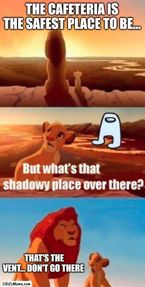 Simba Shadowy Place Meme |  THE CAFETERIA IS THE SAFEST PLACE TO BE... THAT'S THE VENT... DON'T GO THERE | image tagged in memes,simba shadowy place,among us | made w/ Lifeismeme meme maker