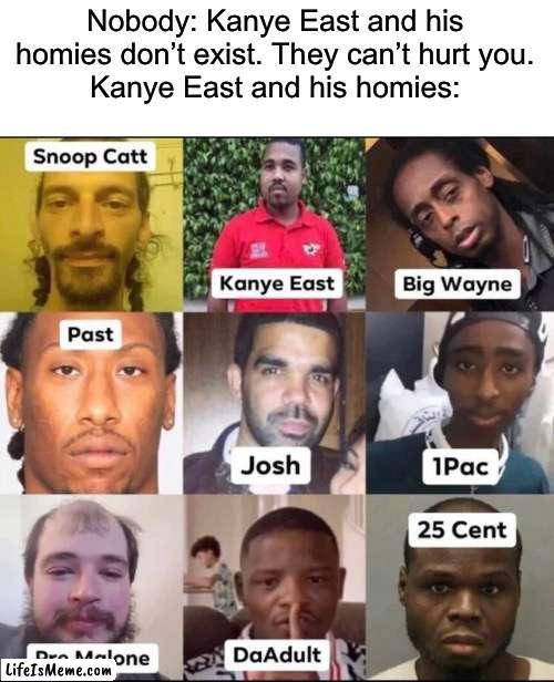 Brand rappers lmao |  Nobody: Kanye East and his homies don’t exist. They can’t hurt you.
Kanye East and his homies: | image tagged in hilarious | made w/ Lifeismeme meme maker