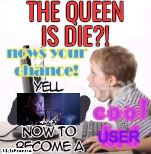 R.i.p |  THE QUEEN IS DIE?! | image tagged in memes,funny,queen,rip,dead,queen elizabeth | made w/ Lifeismeme meme maker