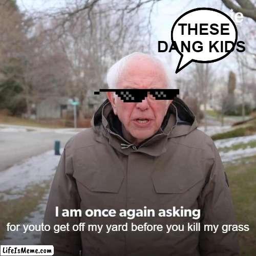 crazy old man |  THESE DANG KIDS; for youto get off my yard before you kill my grass | image tagged in memes,bernie i am once again asking for your support | made w/ Lifeismeme meme maker