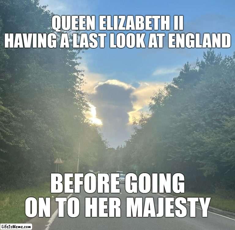 Long Lived the Queen |  QUEEN ELIZABETH II HAVING A LAST LOOK AT ENGLAND; BEFORE GOING ON TO HER MAJESTY | image tagged in meme,memes,queen elizabeth,england,the queen elizabeth ii | made w/ Lifeismeme meme maker