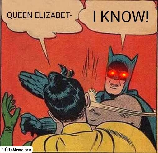 I am gonna go insane |  QUEEN ELIZABET-; I KNOW! | image tagged in memes,batman slapping robin | made w/ Lifeismeme meme maker