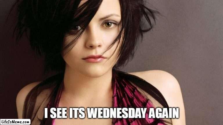 I see its Wednesday Again |  I SEE ITS WEDNESDAY AGAIN | image tagged in christina ricci,funny,wednesday,work,wednesday addams,it is wednesday my dudes | made w/ Lifeismeme meme maker