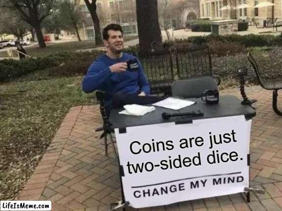 Meme. |  Coins are just two-sided dice. | image tagged in memes,change my mind | made w/ Lifeismeme meme maker