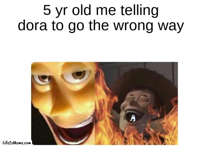 I actually did this |  5 yr old me telling dora to go the wrong way | image tagged in satanic woody | made w/ Lifeismeme meme maker