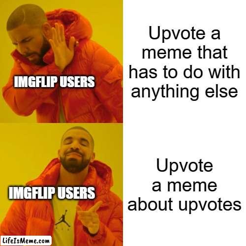 imgflip users |  Upvote a meme that has to do with anything else; IMGFLIP USERS; Upvote a meme about upvotes; IMGFLIP USERS | image tagged in memes,drake hotline bling | made w/ Lifeismeme meme maker