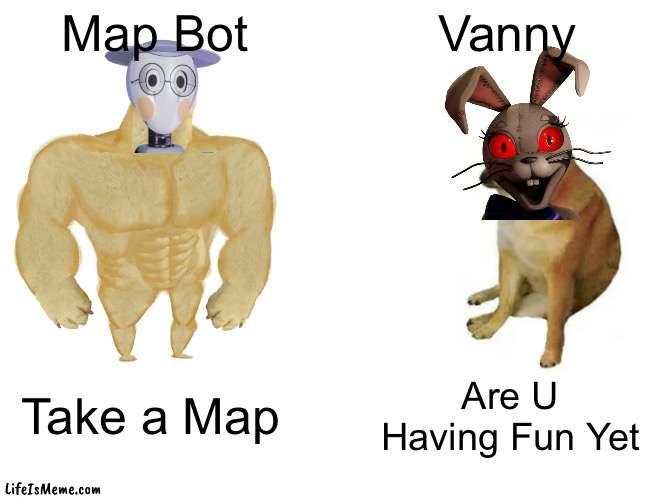 Mapbot Vs Vanny in fandom popularity |  Map Bot; Vanny; Take a Map; Are U Having Fun Yet | image tagged in memes,buff doge vs cheems | made w/ Lifeismeme meme maker