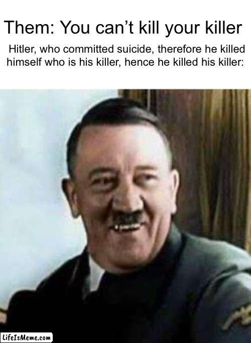 Have you ever thought of this before? |  Them: You can’t kill your killer; Hitler, who committed suicide, therefore he killed himself who is his killer, hence he killed his killer: | image tagged in whoaaaa,big brain | made w/ Lifeismeme meme maker