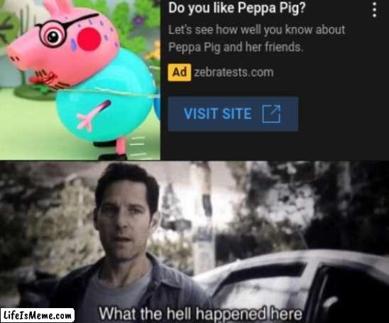 wtf am I looking at? | image tagged in what the hell happened here,peppa pig | made w/ Lifeismeme meme maker