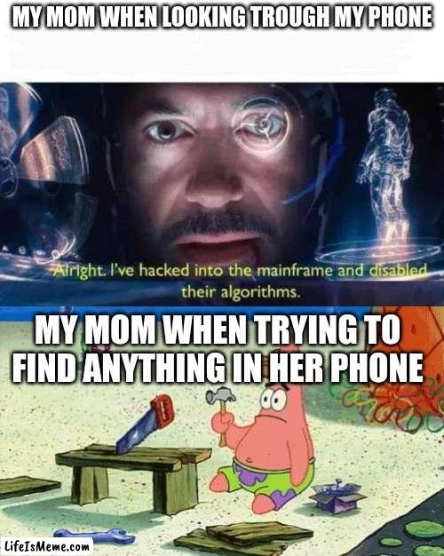 Mothers are mysterious creatures |  MY MOM WHEN LOOKING TROUGH MY PHONE; MY MOM WHEN TRYING TO FIND ANYTHING IN HER PHONE | image tagged in tony stark i've hacked into the mainframe,dumb patrick,ah yes | made w/ Lifeismeme meme maker
