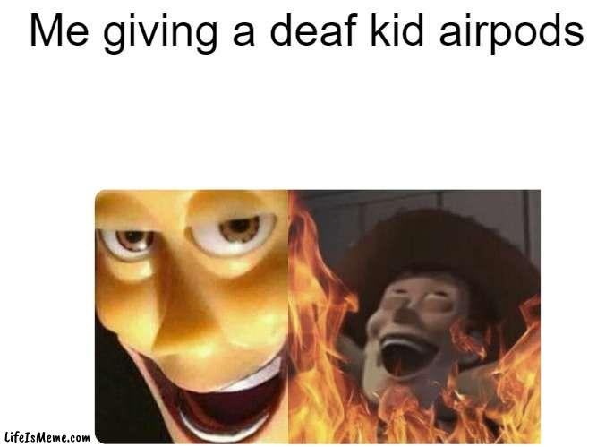 (add caption) |  Me giving a deaf kid airpods | image tagged in satanic woody | made w/ Lifeismeme meme maker