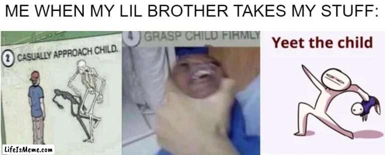 E. |  ME WHEN MY LIL BROTHER TAKES MY STUFF: | image tagged in casually approach child grasp child firmly yeet the child,the-funny,siblings | made w/ Lifeismeme meme maker