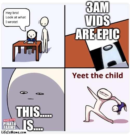 yeet far away |  3AM VIDS ARE EPIC; THIS..... IS.... | image tagged in yeet the child | made w/ Lifeismeme meme maker