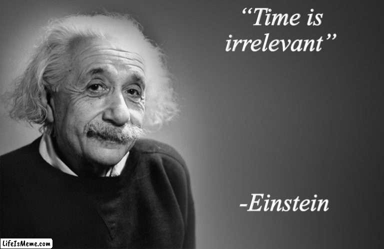 Gawdam right |  “Time is irrelevant”; -Einstein | image tagged in albert einstein quotes | made w/ Lifeismeme meme maker