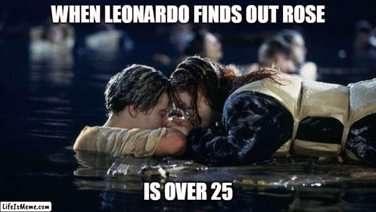 When Leonardo finds out rose is over 25 |  WHEN LEONARDO FINDS OUT ROSE; IS OVER 25 | image tagged in jack and rose,funny,memes,leonardo dicaprio,girlfriend,leonardo | made w/ Lifeismeme meme maker