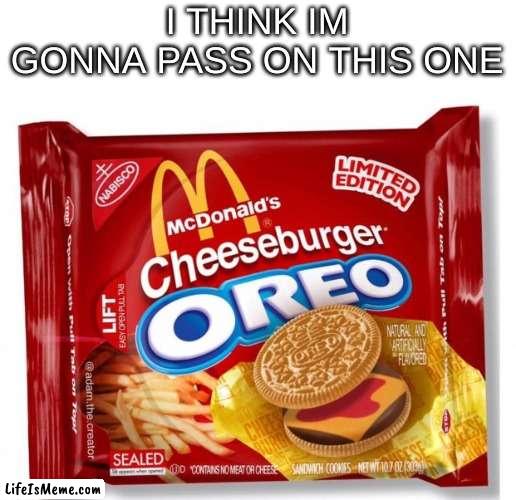 mabye next time |  I THINK IM GONNA PASS ON THIS ONE | image tagged in oreo,cheeseburger | made w/ Lifeismeme meme maker