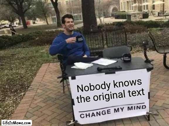 So tru |  Nobody knows the original text | image tagged in memes,change my mind | made w/ Lifeismeme meme maker