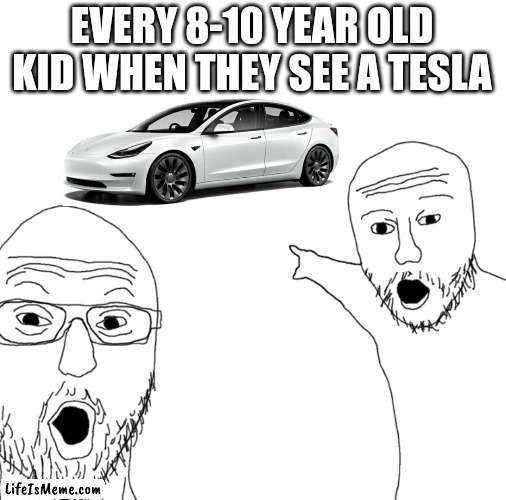 Its true tho... |  EVERY 8-10 YEAR OLD KID WHEN THEY SEE A TESLA | image tagged in soyjak pointing,car,tesla | made w/ Lifeismeme meme maker