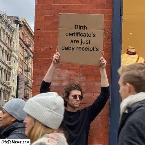 Just think about that for one moment |  Birth certificate’s are just baby receipt’s | image tagged in memes,guy holding cardboard sign,deep thoughts,facts | made w/ Lifeismeme meme maker