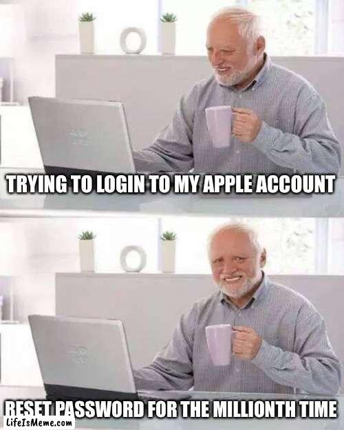 Hide the Pain Harold Meme |  TRYING TO LOGIN TO MY APPLE ACCOUNT; RESET PASSWORD FOR THE MILLIONTH TIME | image tagged in memes,hide the pain harold | made w/ Lifeismeme meme maker