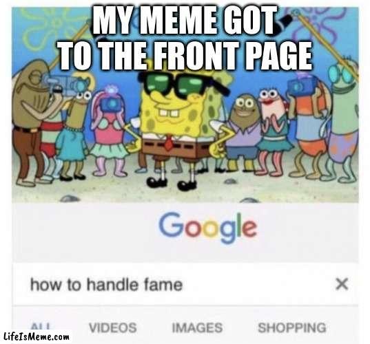 How to handle fame |  MY MEME GOT TO THE FRONT PAGE | image tagged in how to handle fame | made w/ Lifeismeme meme maker