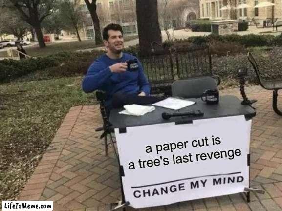 shower thoughts #2 |  a paper cut is a tree's last revenge | image tagged in memes,change my mind | made w/ Lifeismeme meme maker