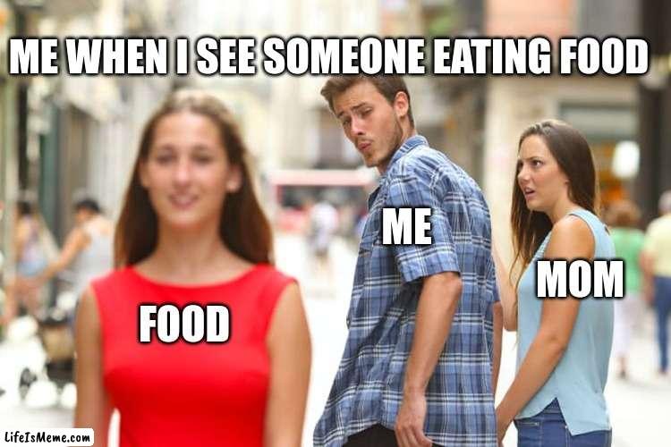 Food |  ME WHEN I SEE SOMEONE EATING FOOD; ME; MOM; FOOD | image tagged in memes,distracted boyfriend | made w/ Lifeismeme meme maker