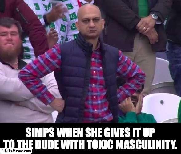 Simp and Toxic Masculinity |  SIMPS WHEN SHE GIVES IT UP TO THE DUDE WITH TOXIC MASCULINITY. | image tagged in disappointed man,mgtow,simp | made w/ Lifeismeme meme maker