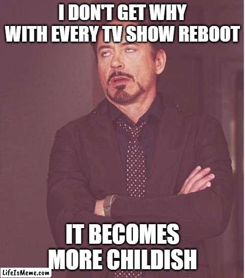 And no, cursing doesn't make you mature |  I DON'T GET WHY WITH EVERY TV SHOW REBOOT; IT BECOMES MORE CHILDISH | image tagged in tony stark annoyance,tv | made w/ Lifeismeme meme maker