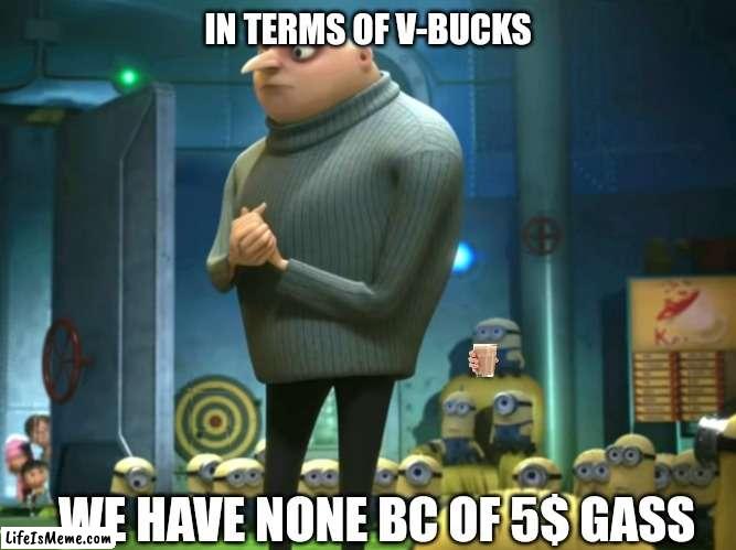 5$ gas |  IN TERMS OF V-BUCKS; WE HAVE NONE BC OF 5$ GASS | image tagged in in terms of money we have no money | made w/ Lifeismeme meme maker