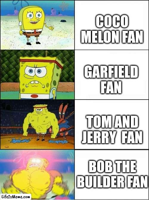 Sponge Finna Commit Muder |  COCO MELON FAN; GARFIELD FAN; TOM AND JERRY  FAN; BOB THE BUILDER FAN | image tagged in sponge finna commit muder | made w/ Lifeismeme meme maker