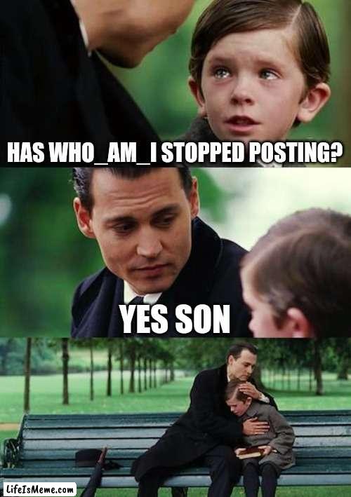 Finding Neverland Meme |  HAS WHO_AM_I STOPPED POSTING? YES SON | image tagged in memes,finding neverland | made w/ Lifeismeme meme maker