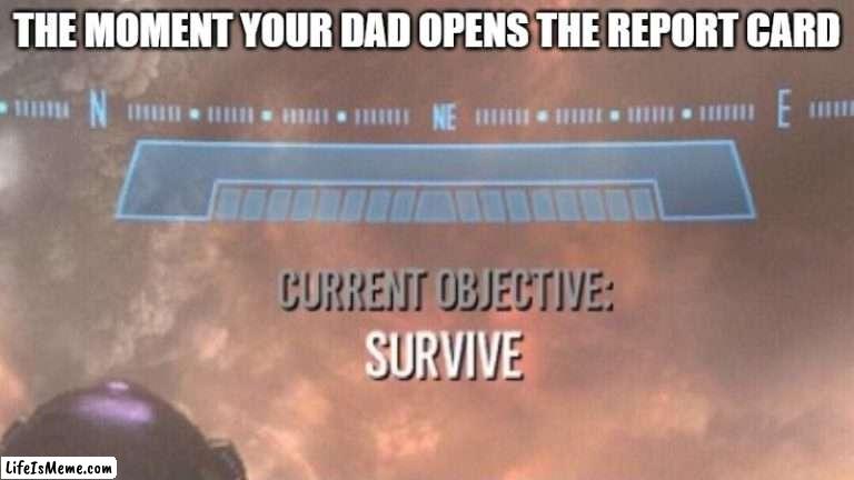 I'll see you on the other side- |  THE MOMENT YOUR DAD OPENS THE REPORT CARD | image tagged in current objective survive | made w/ Lifeismeme meme maker