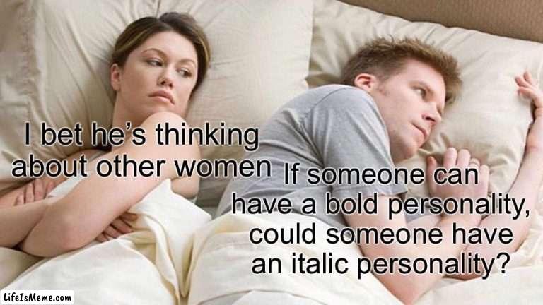 Personally, I’m more italic |  I bet he’s thinking about other women; If someone can have a bold personality, could someone have an italic personality? | image tagged in memes,i bet he's thinking about other women | made w/ Lifeismeme meme maker