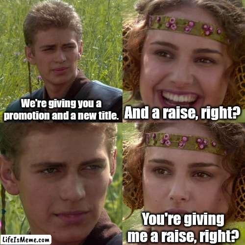 You're irreplaceable. |  We're giving you a promotion and a new title. And a raise, right? You're giving me a raise, right? | image tagged in anakin padme 4 panel,funny | made w/ Lifeismeme meme maker