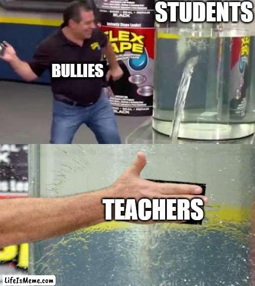 school memes |  STUDENTS; BULLIES; TEACHERS | image tagged in flex tape | made w/ Lifeismeme meme maker