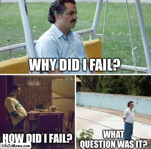 When I fail a test: |  WHY DID I FAIL? HOW DID I FAIL? WHAT QUESTION WAS IT? | image tagged in memes,sad pablo escobar,test | made w/ Lifeismeme meme maker