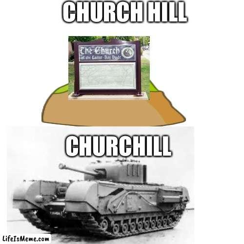 Churchill |  CHURCH HILL; CHURCHILL | image tagged in chill,churchill,tank,church,hill | made w/ Lifeismeme meme maker