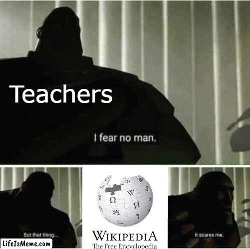 Wikipedia |  Teachers | image tagged in i fear no man | made w/ Lifeismeme meme maker