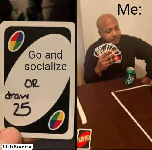 How to be an Introvert 101 |  Me:; Go and socialize | image tagged in uno draw 25 cards,introverts,introvert,memes | made w/ Lifeismeme meme maker