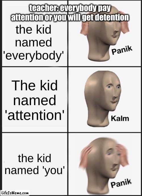 certified bozo classic |  teacher: everybody pay attention or you will get detention; the kid named 'everybody'; The kid named 'attention'; the kid named 'you' | image tagged in memes,panik kalm panik | made w/ Lifeismeme meme maker