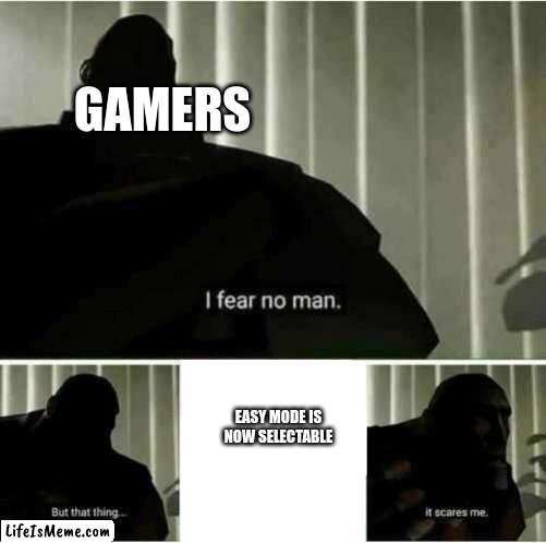 I fear no man |  GAMERS; EASY MODE IS NOW SELECTABLE | image tagged in i fear no man | made w/ Lifeismeme meme maker
