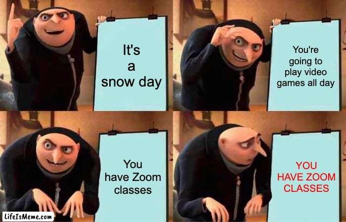 UGHHHHHHHH |  It's a snow day; You're going to play video games all day; You have Zoom classes; YOU HAVE ZOOM CLASSES | image tagged in memes,gru's plan | made w/ Lifeismeme meme maker