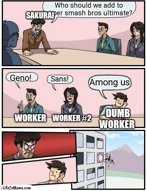 Smash bros ultimate candidates |  Who should we add to super smash bros ultimate? SAKURAI; Geno! Sans! Among us; DUMB WORKER; WORKER #2; WORKER | image tagged in memes,boardroom meeting suggestion | made w/ Lifeismeme meme maker