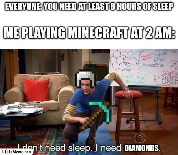 Minecraft got me like |  EVERYONE: YOU NEED AT LEAST 8 HOURS OF SLEEP; ME PLAYING MINECRAFT AT 2 AM:; DIAMONDS | image tagged in i don't need sleep i need answers | made w/ Lifeismeme meme maker