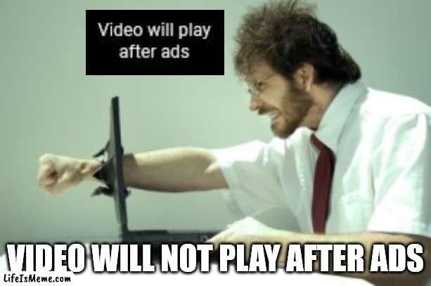 Video will not play |  VIDEO WILL NOT PLAY AFTER ADS | image tagged in frustrated,youtube,ads,youtube ads | made w/ Lifeismeme meme maker