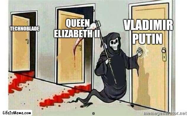 Grim Reaper Knocking Door |  VLADIMIR PUTIN; QUEEN ELIZABETH II; TECHNOBLADE | image tagged in grim reaper knocking door | made w/ Lifeismeme meme maker