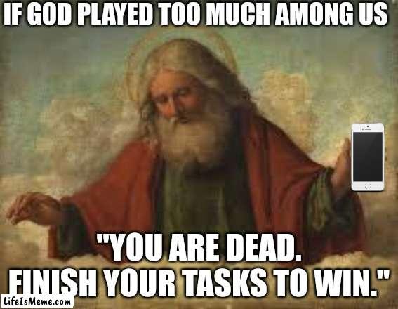 god |  IF GOD PLAYED TOO MUCH AMONG US; "YOU ARE DEAD. FINISH YOUR TASKS TO WIN." | image tagged in god | made w/ Lifeismeme meme maker