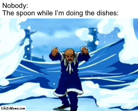 Waterbending |  Nobody: 
The spoon while I’m doing the dishes: | image tagged in funny,avatar the last airbender | made w/ Lifeismeme meme maker